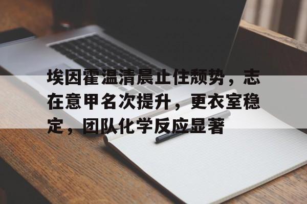 埃因霍温清晨止住颓势，志在意甲名次提升，更衣室稳定，团队化学反应显著